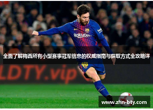 全面了解梅西所有小型赛事冠军信息的权威指南与获取方式全攻略详